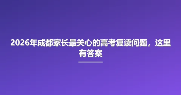 2026年成都家长最关心的高考复读问题,这里有答案