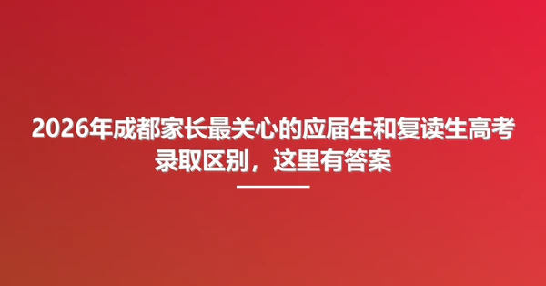 2026年成都家长最关心的应届生和复读生高考录取区别,这里有答案