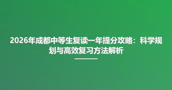 2026年成都中等生复读一年提分攻略:科学规划与高效复习方法解析