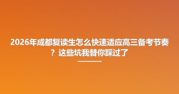 2026年成都复读生怎么快速适应高三备考节奏?这些坑我替你踩过了