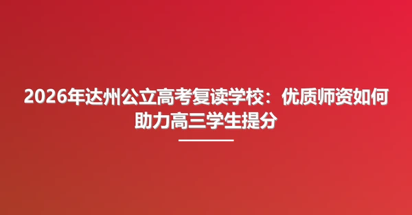 2026年达州公立高考复读学校：优质师资如何助力高三学生提分