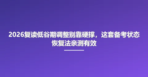 2026复读低谷期调整别靠硬撑，这套备考状态恢复法亲测有效