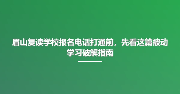 眉山复读学校报名电话打通前，先看这篇被动学习破解指南