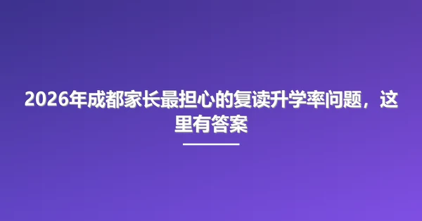 2026年成都家长最担心的复读升学率问题，这里有答案
