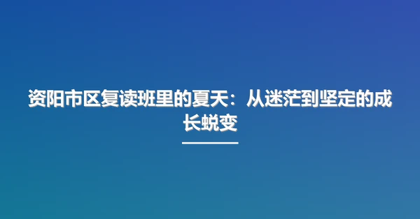 资阳市区复读班里的夏天：从迷茫到坚定的成长蜕变