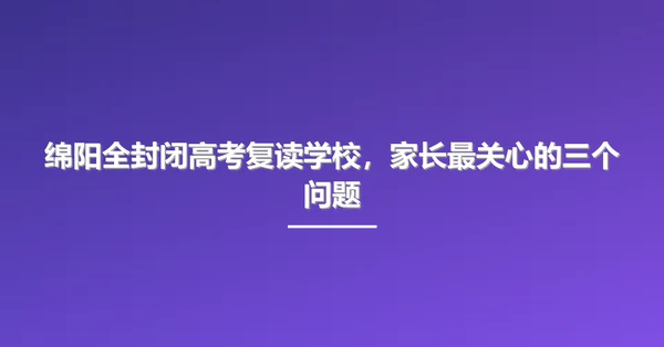 绵阳全封闭高考复读学校，家长最关心的三个问题