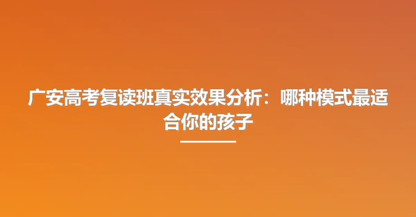 广安高考复读班真实效果分析：哪种模式最适合你的孩子