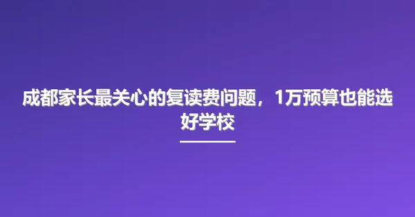 成都家长最关心的复读费问题，1万预算也能选好学校