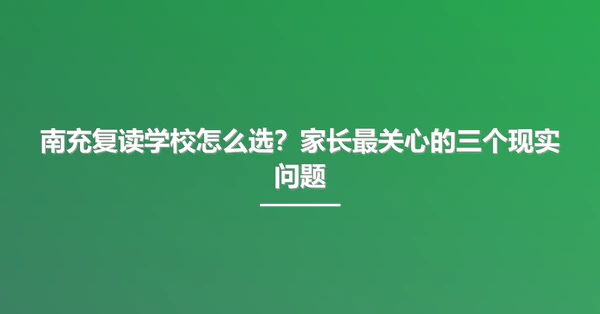 南充复读学校怎么选？家长最关心的三个现实问题