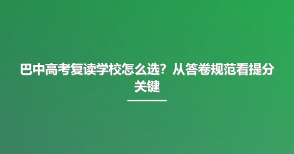 巴中高考复读学校怎么选？从答卷规范看提分关键