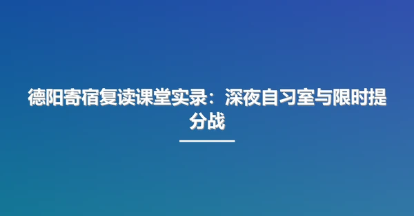德阳寄宿复读课堂实录：深夜自习室与限时提分战