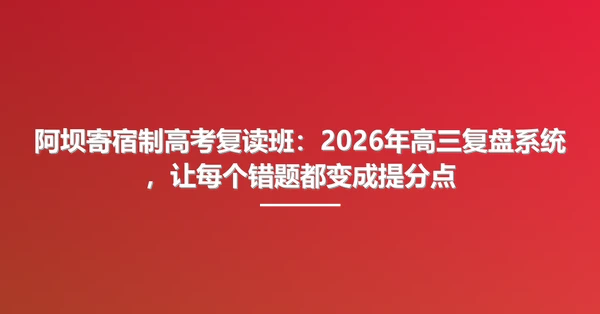 阿坝寄宿制高考复读班：2026年高三复盘系统，让每个错题都变成提分点