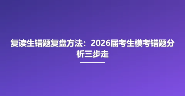 复读生错题复盘方法：2026届考生模考错题分析三步走