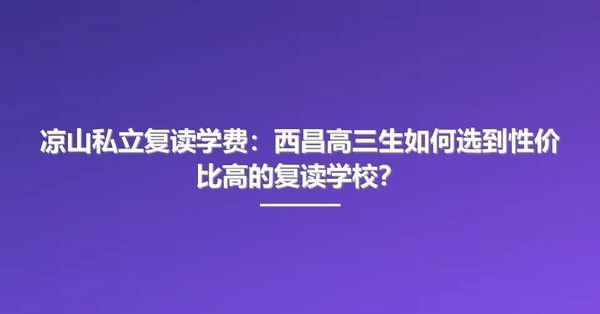 凉山私立复读学费：西昌高三生如何选到性价比高的复读学校？