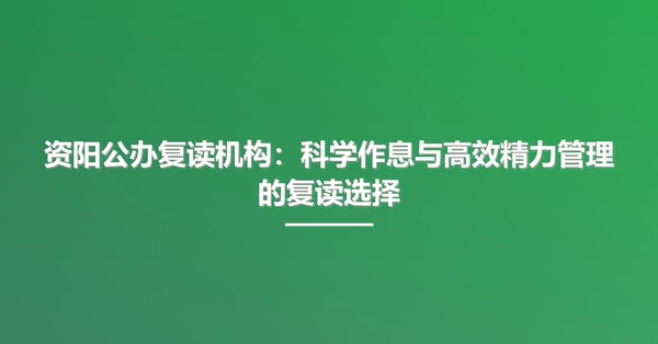 资阳公办复读机构：科学作息与高效精力管理的复读选择