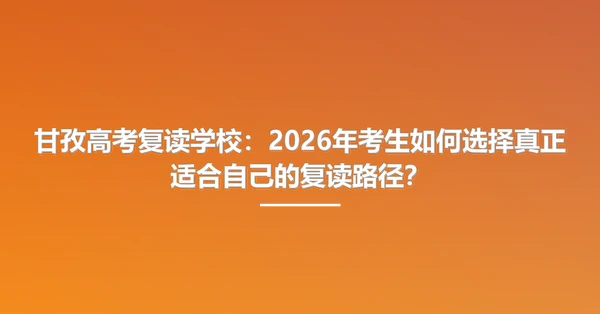 甘孜高考复读学校：2026年考生如何选择真正适合自己的复读路径？
