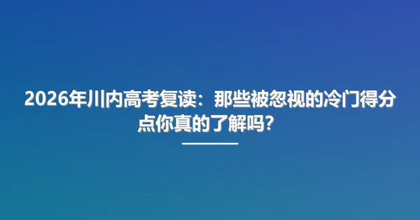 2026年川内高考复读：那些被忽视的冷门得分点你真的了解吗？
