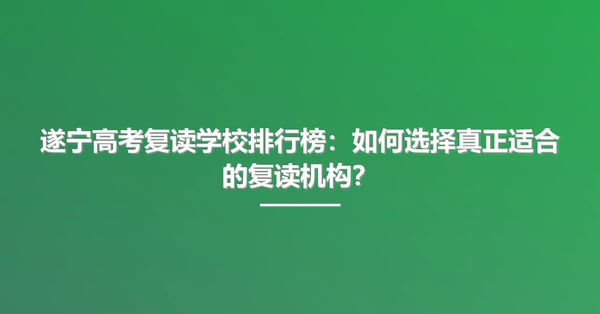 遂宁高考复读学校排行榜：如何选择真正适合的复读机构？