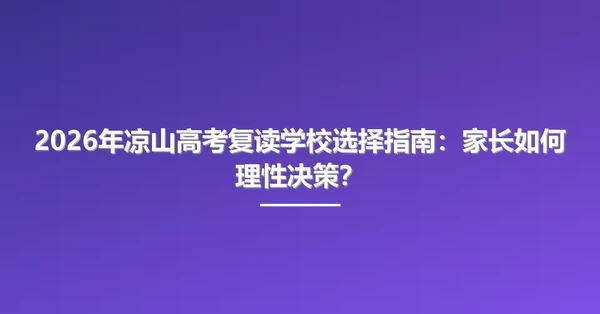 2026年凉山高考复读学校选择指南：家长如何理性决策？