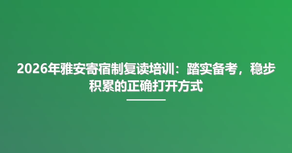 2026年雅安寄宿制复读培训：踏实备考，稳步积累的正确打开方式