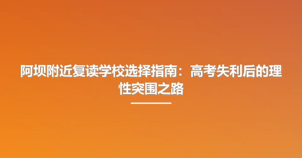 阿坝附近复读学校选择指南：高考失利后的理性突围之路