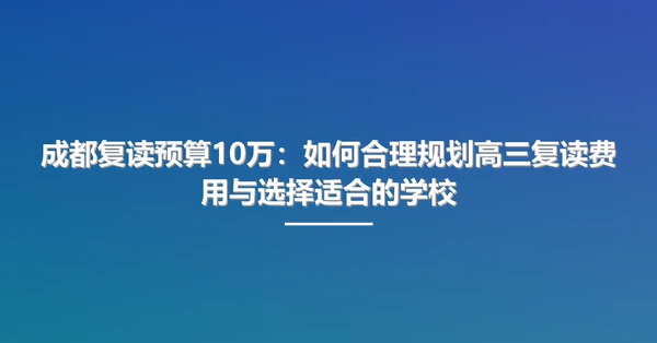 成都复读预算10万：如何合理规划高三复读费用与选择适合的学校