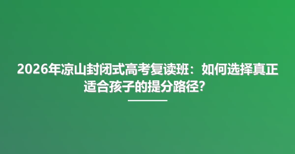 2026年凉山封闭式高考复读班：如何选择真正适合孩子的提分路径？