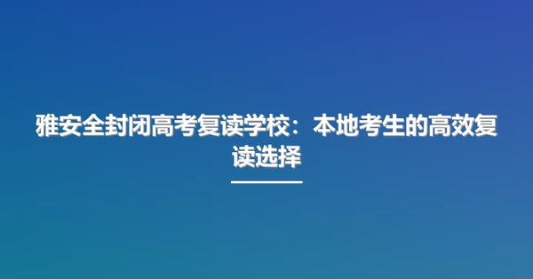 雅安全封闭高考复读学校：本地考生的高效复读选择