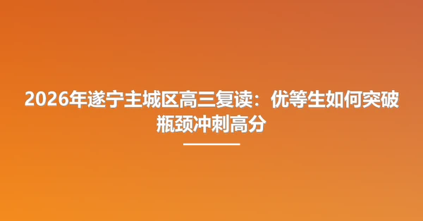 2026年遂宁主城区高三复读：优等生如何突破瓶颈冲刺高分