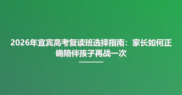 2026年宜宾高考复读班选择指南：家长如何正确陪伴孩子再战一次