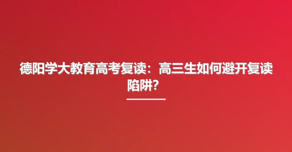 德阳学大教育高考复读：高三生如何避开复读陷阱？