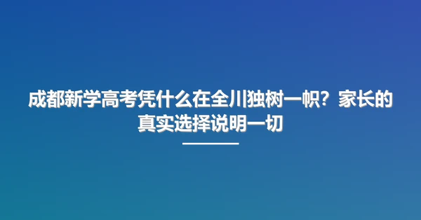 成都新学高考凭什么在全川独树一帜？家长的真实选择说明一切