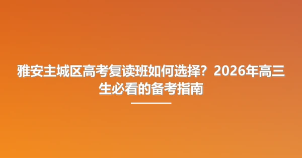 雅安主城区高考复读班如何选择？2026年高三生必看的备考指南