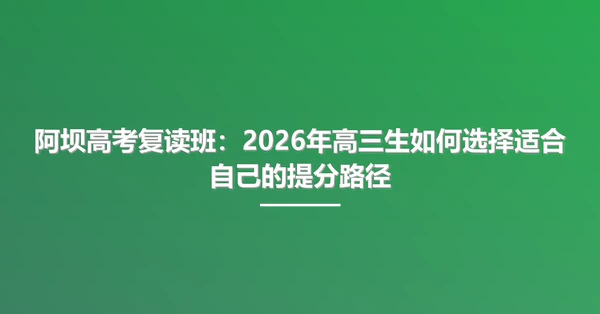 阿坝高考复读班：2026年高三生如何选择适合自己的提分路径