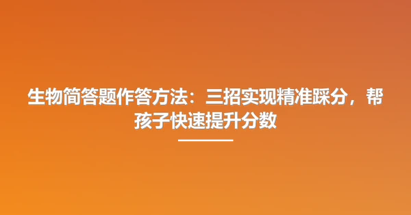 生物简答题作答方法：三招实现精准踩分，帮孩子快速提升分数