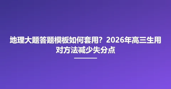 地理大题答题模板如何套用？2026年高三生用对方法减少失分点