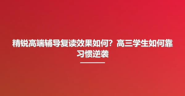 精锐高端辅导复读效果如何？高三学生如何靠习惯逆袭