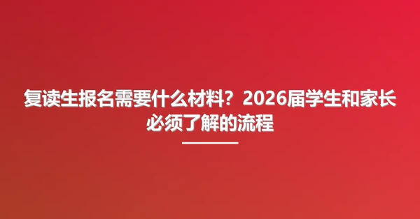 复读生报名需要什么材料？2026届学生和家长必须了解的流程