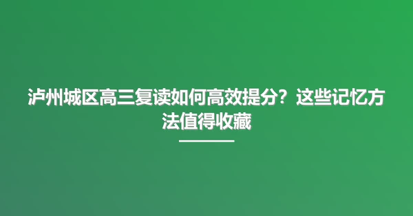 泸州城区高三复读如何高效提分？这些记忆方法值得收藏