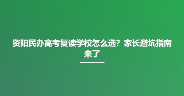 资阳民办高考复读学校怎么选？家长避坑指南来了