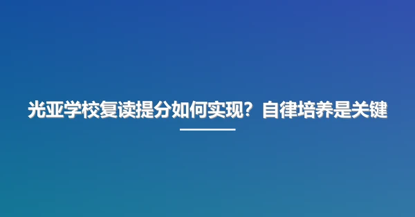 光亚学校复读提分如何实现？自律培养是关键