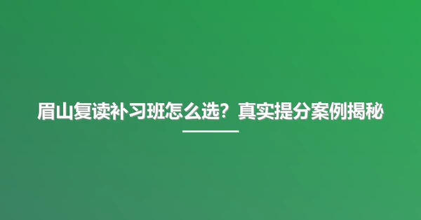 眉山复读补习班怎么选？真实提分案例揭秘