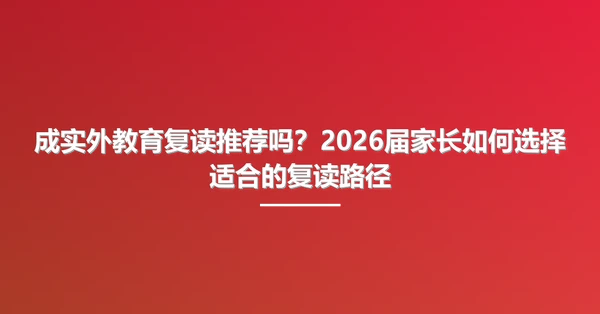 成实外教育复读推荐吗？2026届家长如何选择适合的复读路径