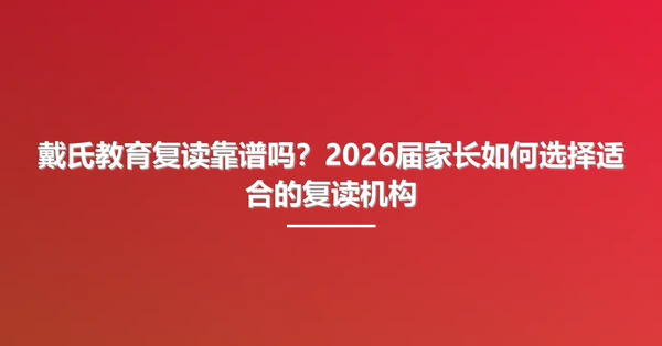 戴氏教育复读靠谱吗？2026届家长如何选择适合的复读机构