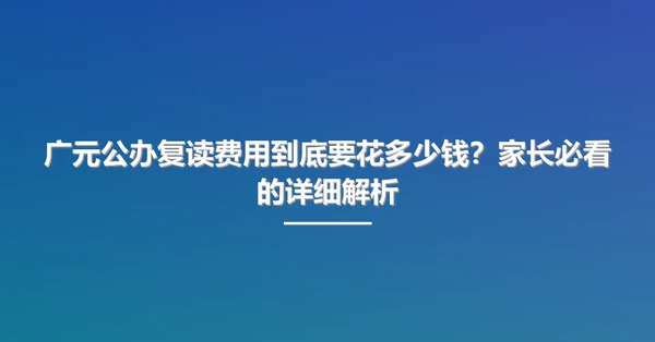 广元公办复读费用到底要花多少钱？家长必看的详细解析