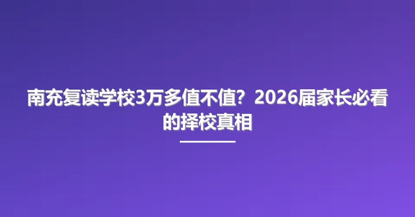 南充复读学校3万多值不值？2026届家长必看的择校真相