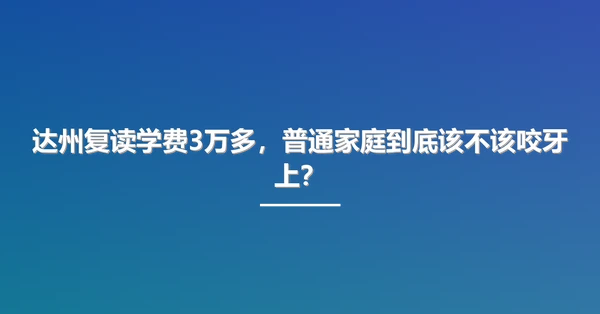 达州复读学费3万多，普通家庭到底该不该咬牙上？