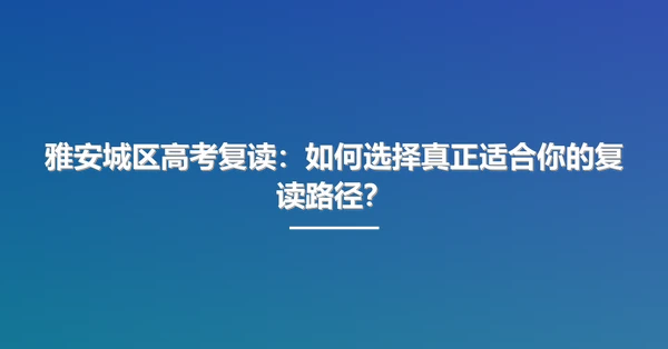 雅安城区高考复读:如何选择真正适合你的复读路径?