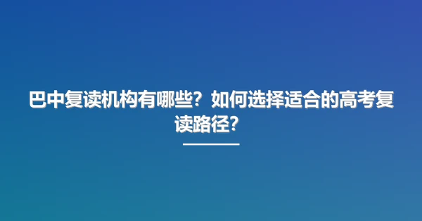 巴中复读机构有哪些?如何选择适合的高考复读路径?