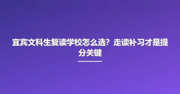 宜宾文科生复读学校怎么选?走读补习才是提分关键